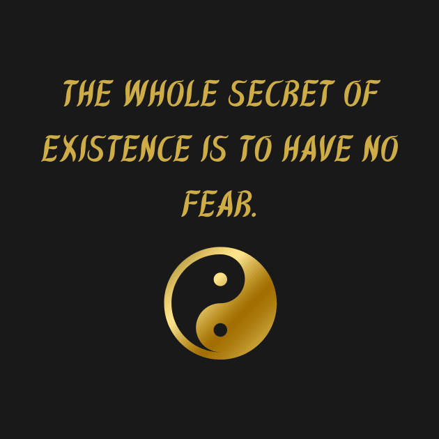The Whole Secret of Existence Is To Have No Fear. by BuddhaWay