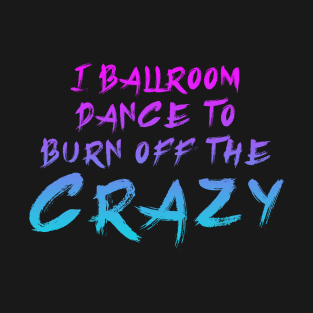 i ballroom dance to burn off the crazy Pinky Blue T-Shirt