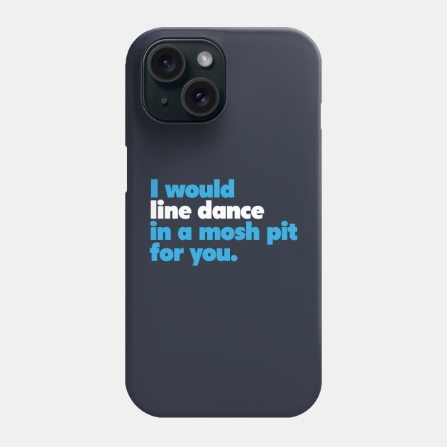 I would line dance in a mosh pit for you. True Love. Phone Case by ölümprints