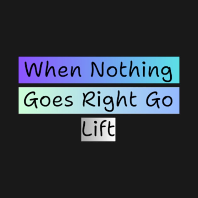 WHEN NOTHING GOES RIGHT GO LIFT by davidhedrick