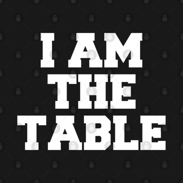 I AM THE TABLE by Shane-O Mac's Closet