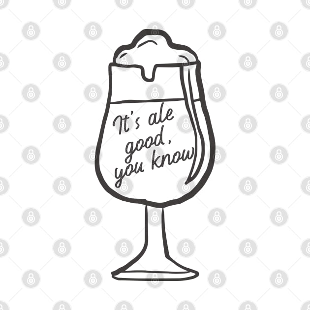 It's Ale Good you Know. Beer Lover Design. For those that love an Ale. by That Cheeky Tee