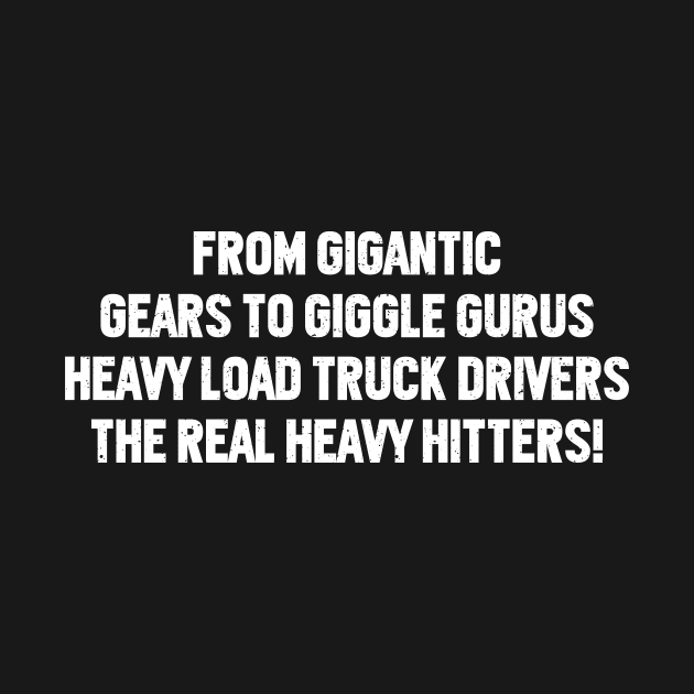 Heavy Load Truck Drivers, The Real Heavy Hitters! by trendynoize