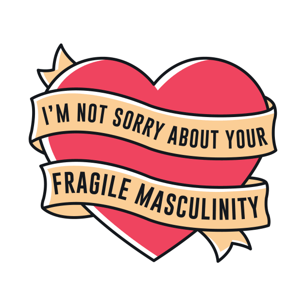 I'm Not Sorry About Your Fragile Masculinity by redbarron