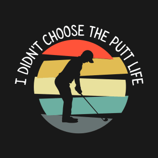 I Didn't Choose The Putt Life Golfing Gear Golf T-Shirt