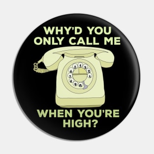 Why'd You Only Call Me When Youre High? Pin