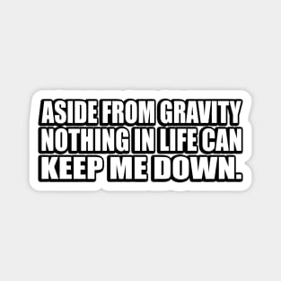 Aside from gravity, nothing in life can keep me down Magnet