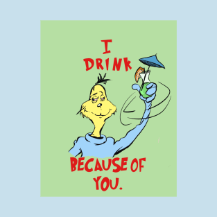 I Drink Because of You T-Shirt