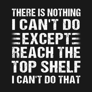 there is nothing i cant do except reach the top shelf T-Shirt