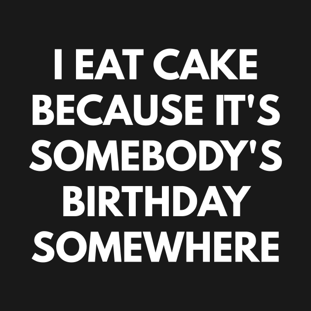 I Eat Cake Because It's Somebody's Birthday Somewhere by coffeeandwinedesigns