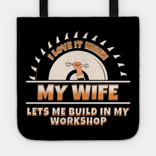 I Love It When My Wife Lets Me Build In My Workshop Tote