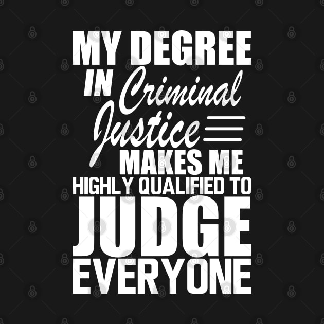 Criminal Justice - My degree in criminal justice makes me highly qualified to judge everyone w by KC Happy Shop