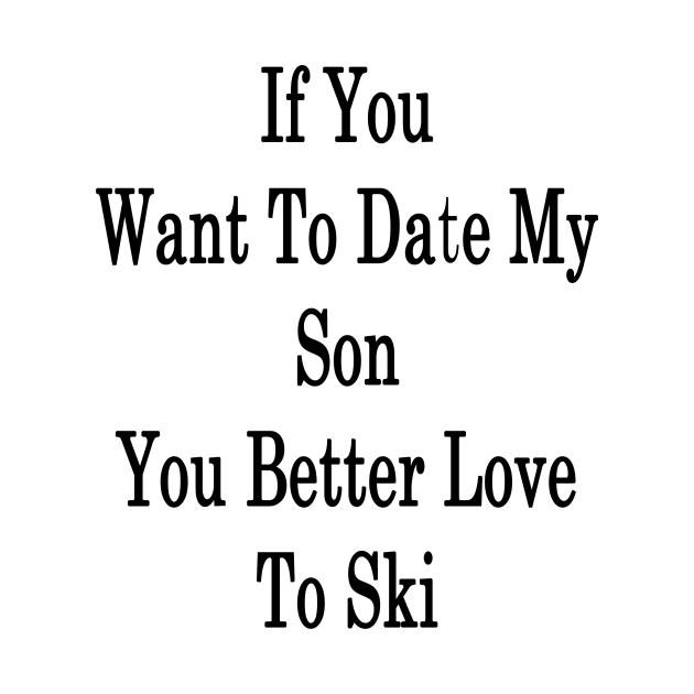If You Want To Date My Son You Better Love To Ski by supernova23