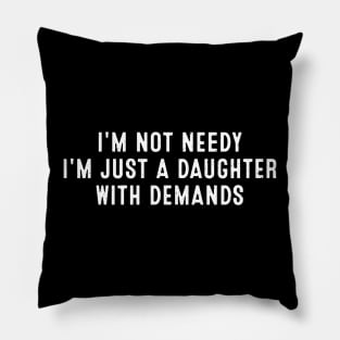 I'm not needy, I'm just a daughter with demands Pillow