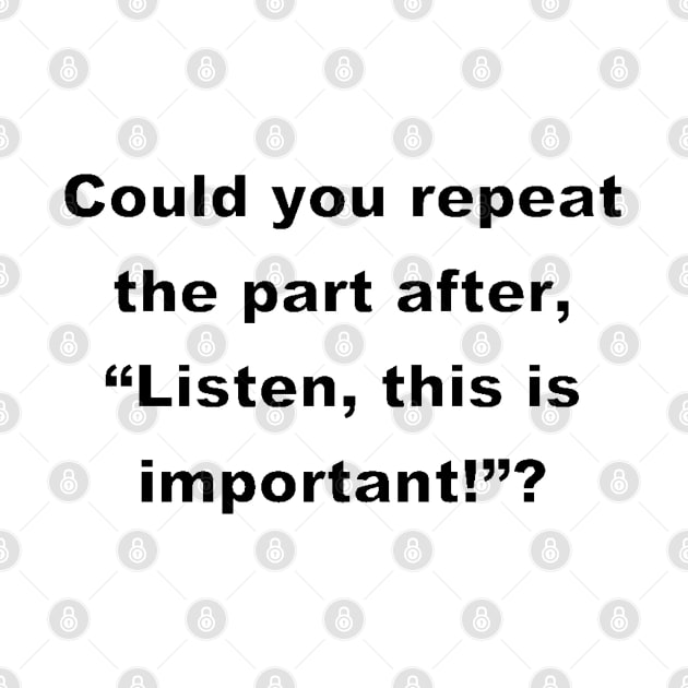 Could you repeat the part after,  "Listen, this is important!" ?(white) by Ric1926