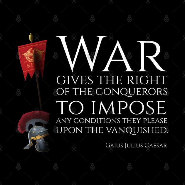 War gives the right of the conquerors to impose any conditions they please upon the vanquished - Gaius Julius Caesar by Styr Designs