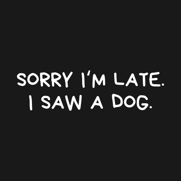 Sorry I am late I saw a dog by AllPrintsAndArt