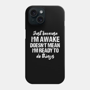 Just Because I'm Awake Doesn't Mean I'm Ready To Do Things Phone Case