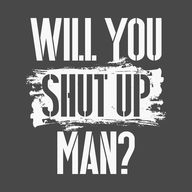 Will You Shut Up Man? - white lettering graphic by CatsCrew