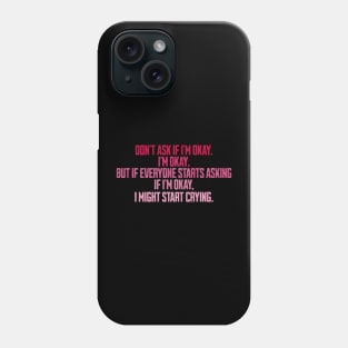 don't ask if i'm okay i'm okay but if everyone starts asking Phone Case