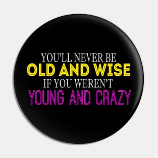 You'll Never Be Old And Wise If You Weren't Young And Crazy Pin