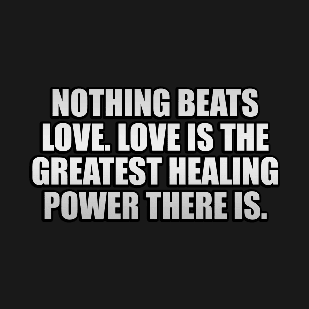 Nothing beats love. Love is the greatest healing power there is by It'sMyTime