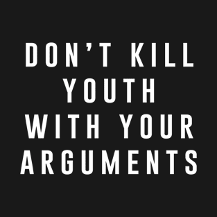 Don't kill youth with your arguments T-Shirt