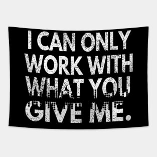 I Can Only Work With What You Give Me Tapestry