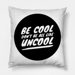 Be Cool Don't Be All  Like Uncool Pillow