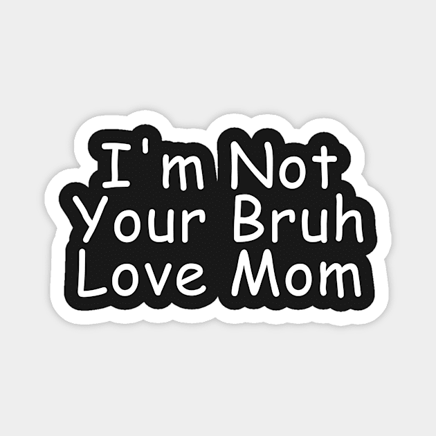 I'm Not Your Bruh Love Mom Magnet by manandi1