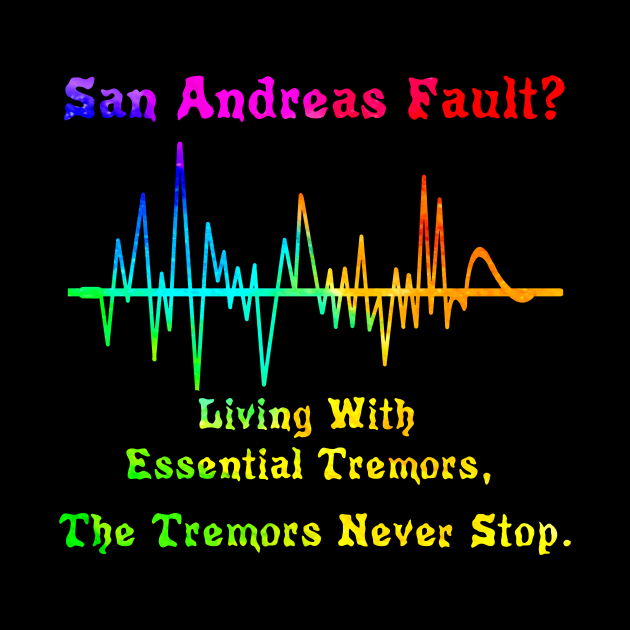 San Andreas Fault?  Essential Tremors.  The Tremors Never Stop. by SpecialTs