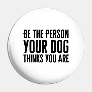 Be The Person Your Dog Thinks You Are Pin