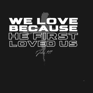 We Love Because He First Loved Us T-Shirt