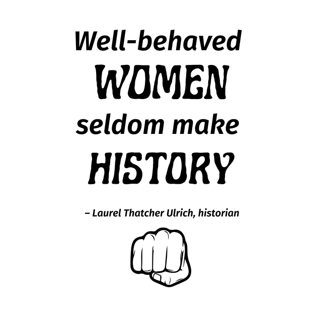 “Well-behaved women seldom make history.” -- Laurel Thatcher Ulrich by ZanyPast