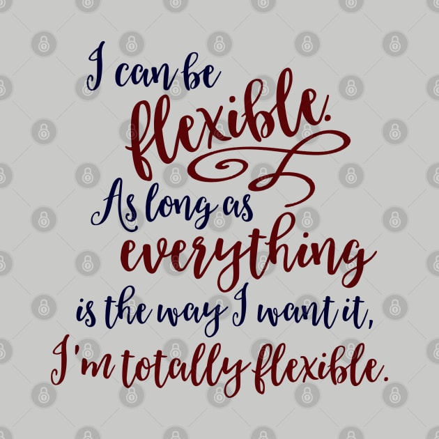 I can be flexible. As long as everything is the way I want it, I 'm totally flexible. by Stars Hollow Mercantile