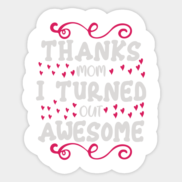 Thanks Mom I Turned Out Awesome Mom Funny Mummy Mother Love Proud Mommy Sticker Teepublic Uk
