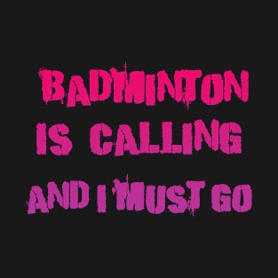 Badminton is Calling and i must go T-Shirt