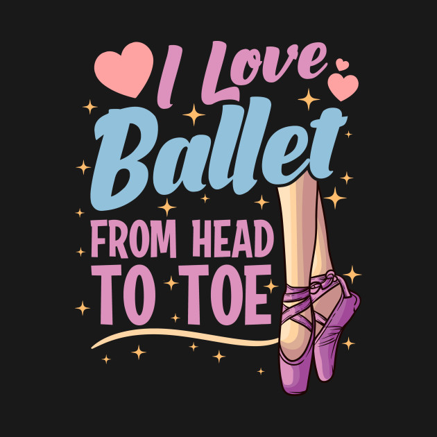 Disover I Love Ballet From Head To Toe - Ballet - T-Shirt