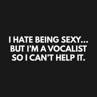 I Hate Being Sexy... But I'm A Vocalist, So I Can't Help It. T-Shirt