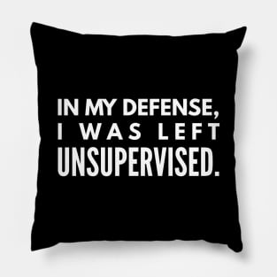 In My Defense, I was Left Unsupervised - Funny Sayings Pillow