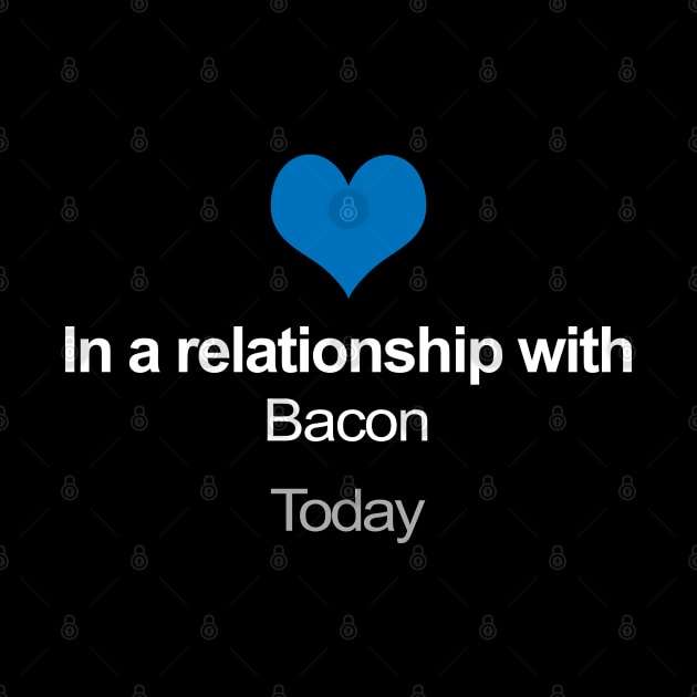 In A Relationship With Bacon - Funny Gift Idea by DankFutura