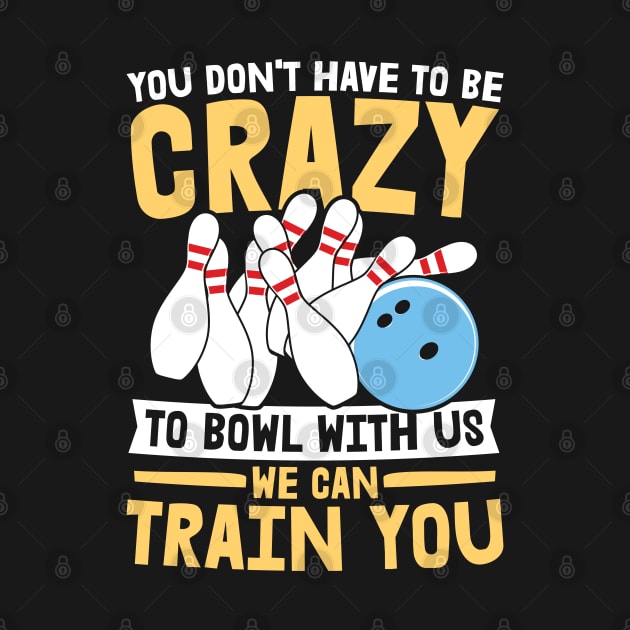 You Don't Have To Be Crazy To Bowl With Us We Can Train You - Bowling by AngelBeez29