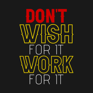 Don't wish for it, work for it. T-Shirt