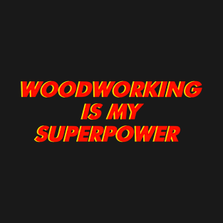 Wood Working Is My Superpower T-Shirt