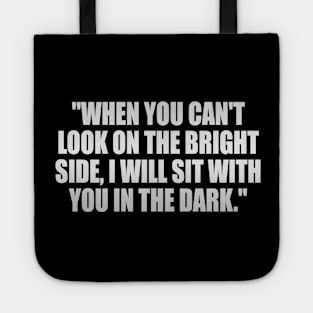 When you can't look on the bright side, I will sit with you in the dark Tote