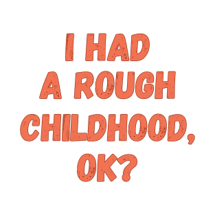 I had a rough childhood, ok? T-Shirt