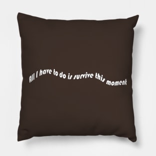 All I Have to do is Survive This Moment Pillow
