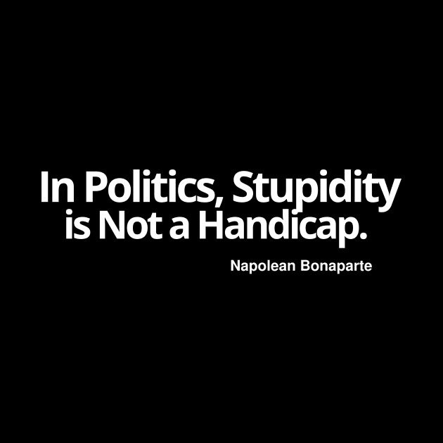 In Politics, Stupidity Is Not A Handicap by Let Them Know Shirts.store