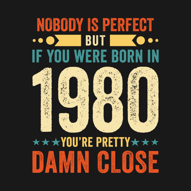 Nobody Is Perfect But If You Were Born In 1980 You're Pretty Damn Close by Stay Weird