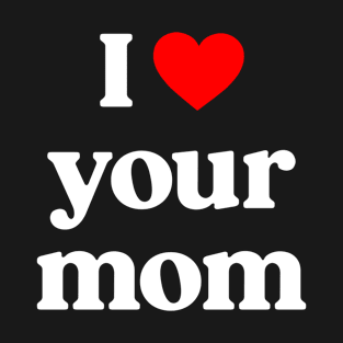 I love your mom T-Shirt